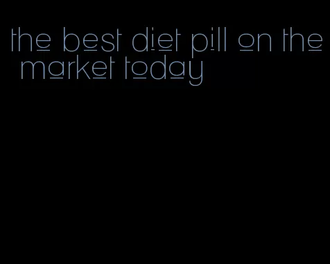 the best diet pill on the market today