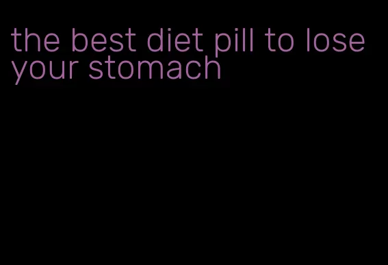 the best diet pill to lose your stomach