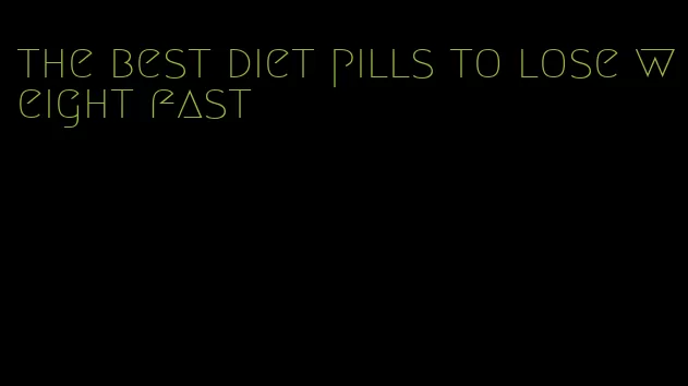 the best diet pills to lose weight fast