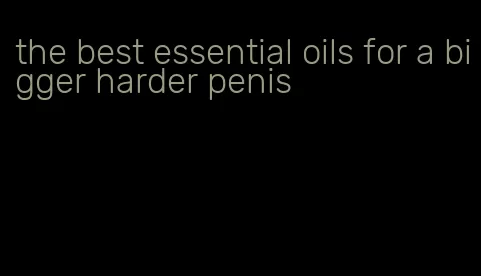 the best essential oils for a bigger harder penis