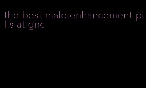 the best male enhancement pills at gnc