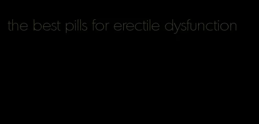 the best pills for erectile dysfunction