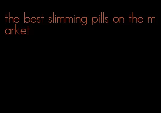 the best slimming pills on the market