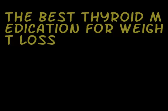 the best thyroid medication for weight loss