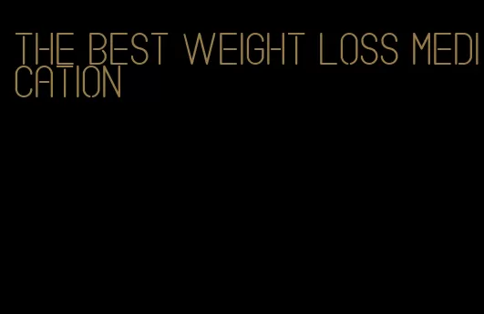 the best weight loss medication