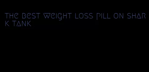 the best weight loss pill on shark tank