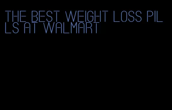 the best weight loss pills at walmart