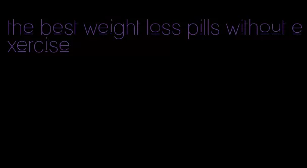 the best weight loss pills without exercise