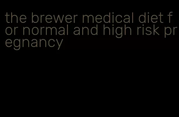 the brewer medical diet for normal and high risk pregnancy