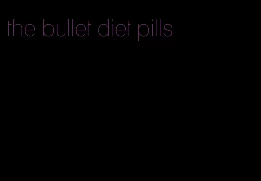 the bullet diet pills