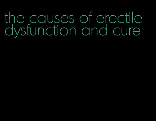 the causes of erectile dysfunction and cure