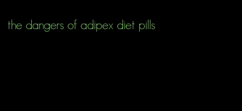 the dangers of adipex diet pills