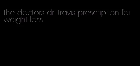 the doctors dr. travis prescription for weight loss