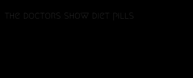 the doctors show diet pills