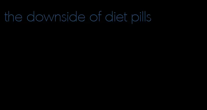 the downside of diet pills