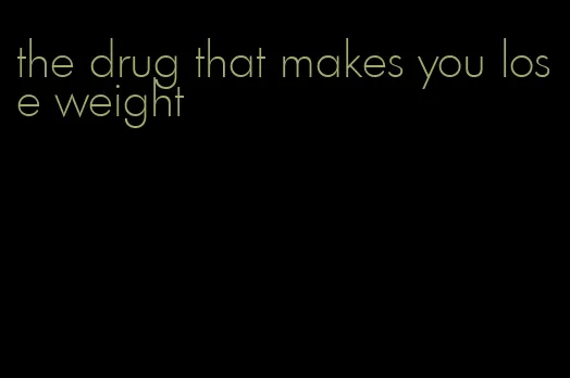 the drug that makes you lose weight