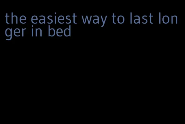 the easiest way to last longer in bed