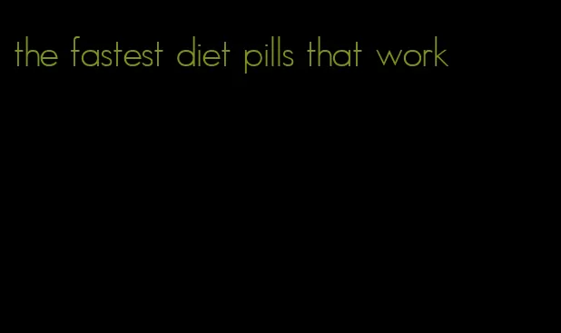 the fastest diet pills that work