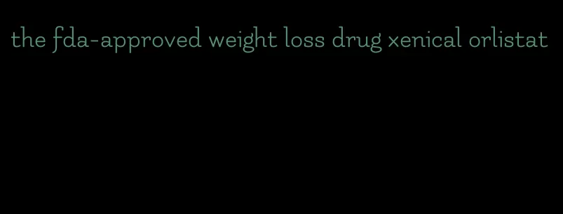 the fda-approved weight loss drug xenical orlistat