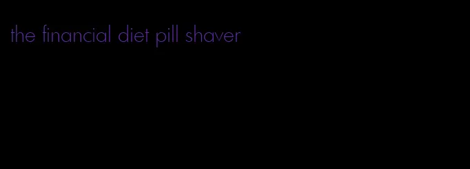 the financial diet pill shaver