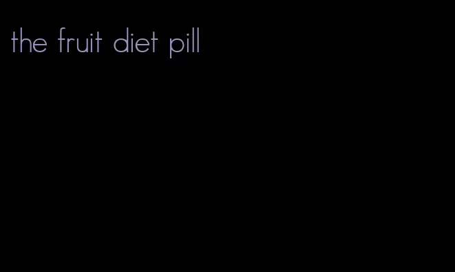 the fruit diet pill