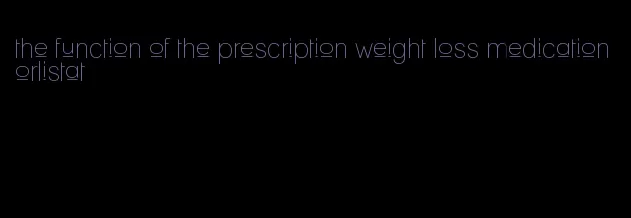 the function of the prescription weight loss medication orlistat