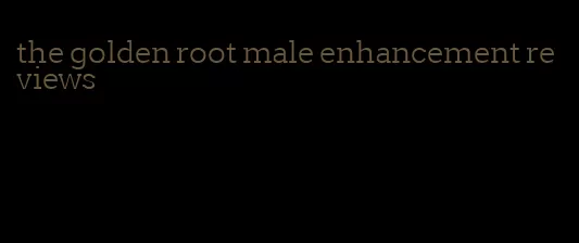 the golden root male enhancement reviews