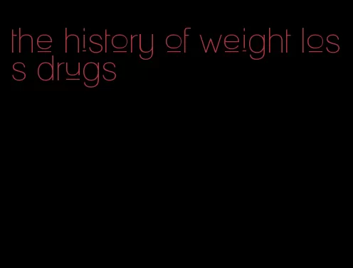 the history of weight loss drugs