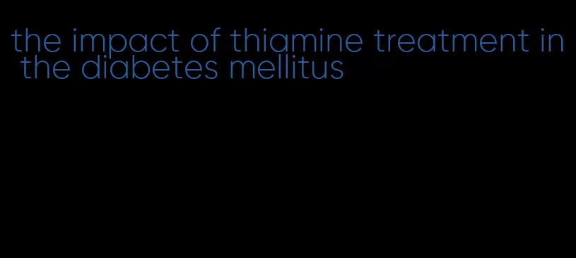 the impact of thiamine treatment in the diabetes mellitus