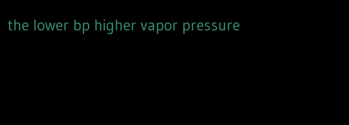 the lower bp higher vapor pressure