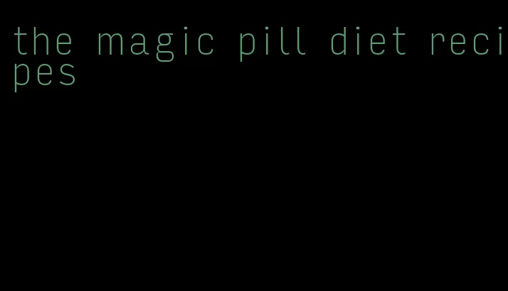 the magic pill diet recipes