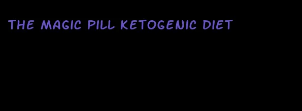 the magic pill ketogenic diet