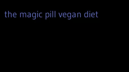 the magic pill vegan diet