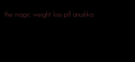 the magic weight loss pill anushka