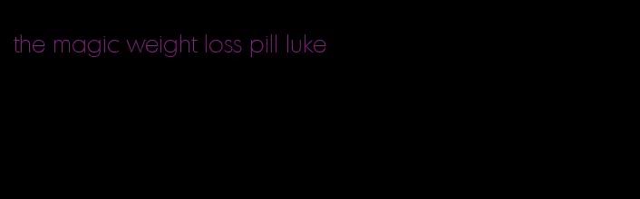 the magic weight loss pill luke