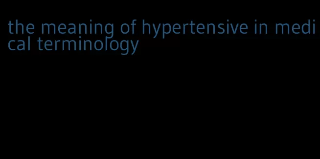 the meaning of hypertensive in medical terminology