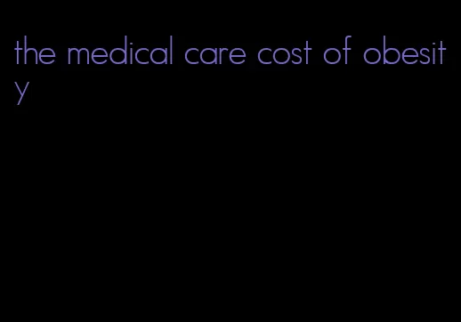 the medical care cost of obesity