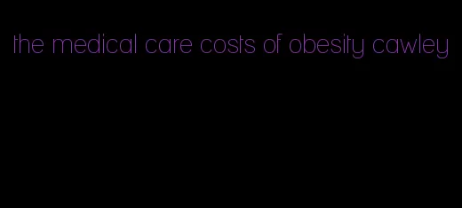 the medical care costs of obesity cawley