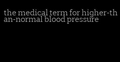 the medical term for higher-than-normal blood pressure