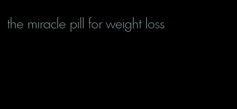 the miracle pill for weight loss