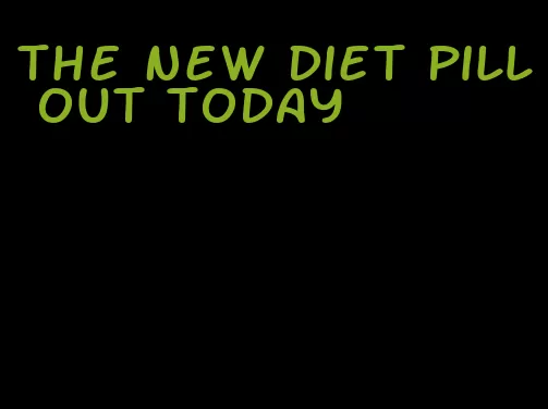 the new diet pill out today