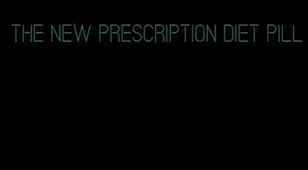 the new prescription diet pill