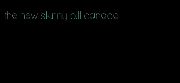 the new skinny pill canada