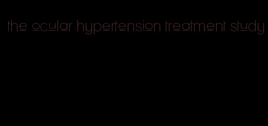 the ocular hypertension treatment study