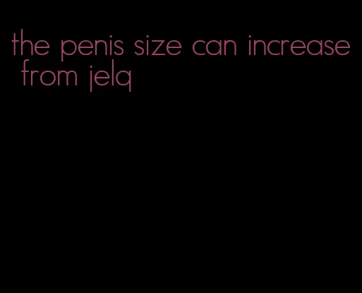 the penis size can increase from jelq