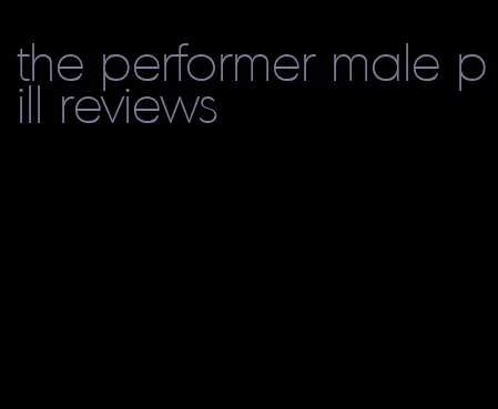 the performer male pill reviews