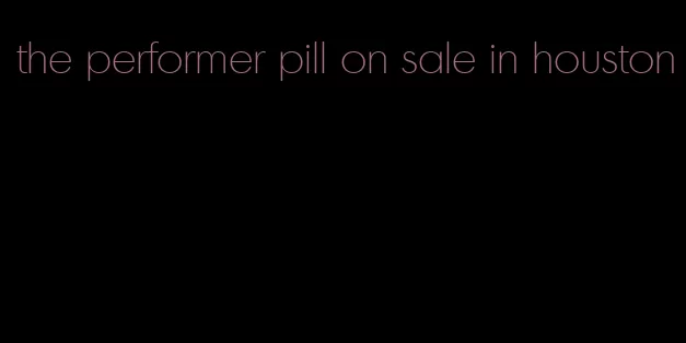 the performer pill on sale in houston