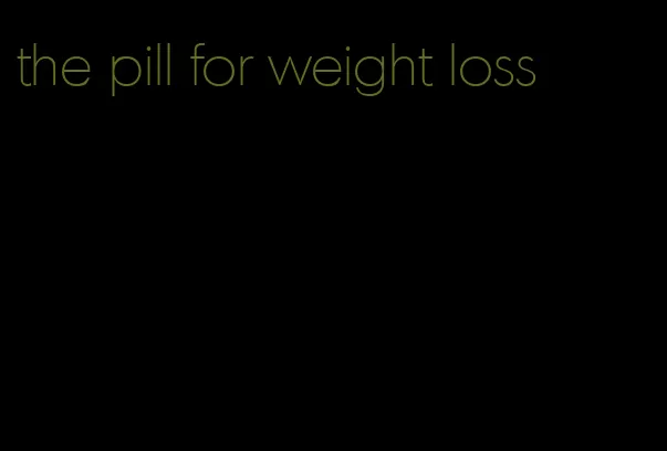 the pill for weight loss