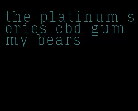 the platinum series cbd gummy bears