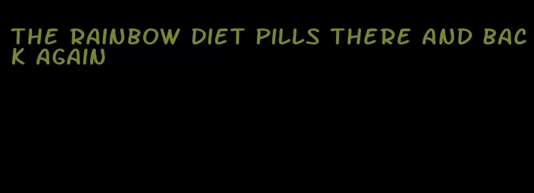 the rainbow diet pills there and back again